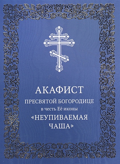 Акафист Пресвятой Богородице в честь Ее иконы "Неупиваемая Чаша" - фото 1