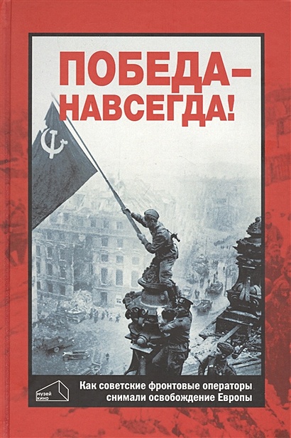 Победа - навсегда! Как советские кинооператоры снимали освобождение Европы. Документы и свидетельства - фото 1