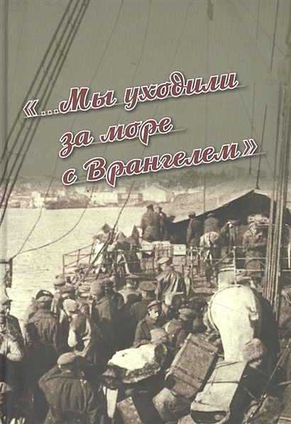 «...Мы уходили за море с Врангелем». Крымский Исход 1920 года: хроника и воспоминания - фото 1