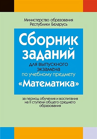 Сборник заданий для выпускного экзамена по учебному предмету «Математика» за период обучения и воспитания на II ступени общего среднего образования - фото 1