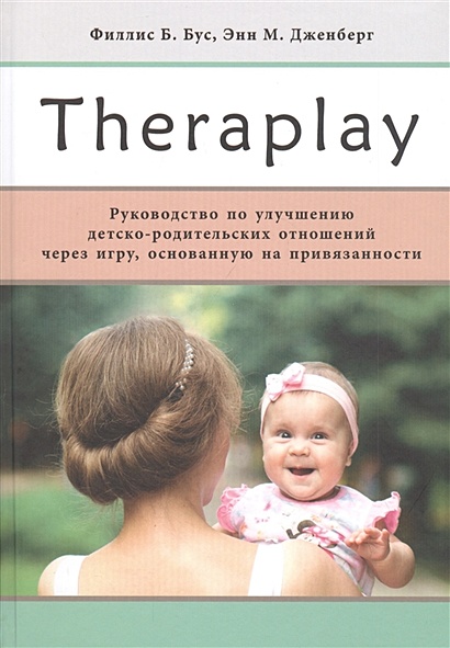 Theraplay: Руководство по улучшению детско-родительских отношений через игру, основанную на привязанности - фото 1