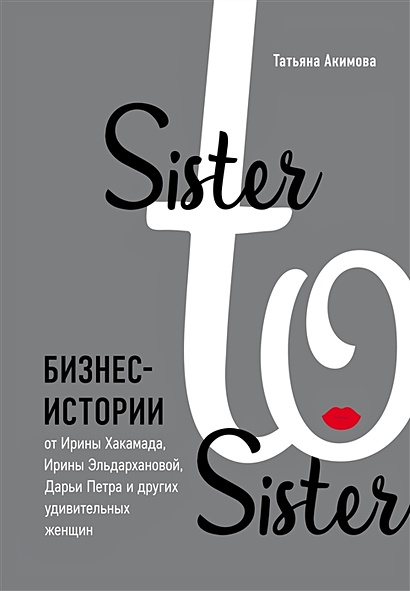 Sister to sister. Бизнес-истории от Ирины Хакамада, Ирины Эльдархановой, Дарьи Петра и других удивительных женщин - фото 1