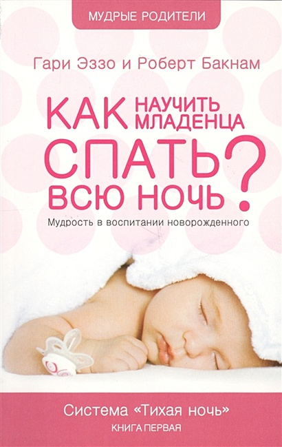 Как научить младенца спать всю ночь? Мудрость в воспитании новорожденного. Система "Тихая ночь". Книга первая - фото 1