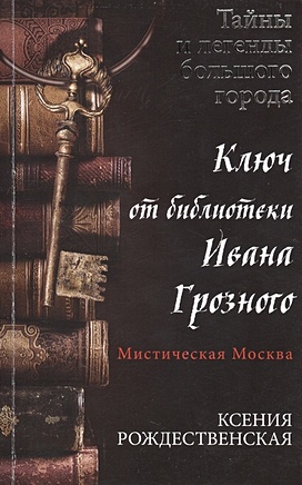 Мистическая Москва. Ключ от библиотеки Ивана Грозного - фото 1