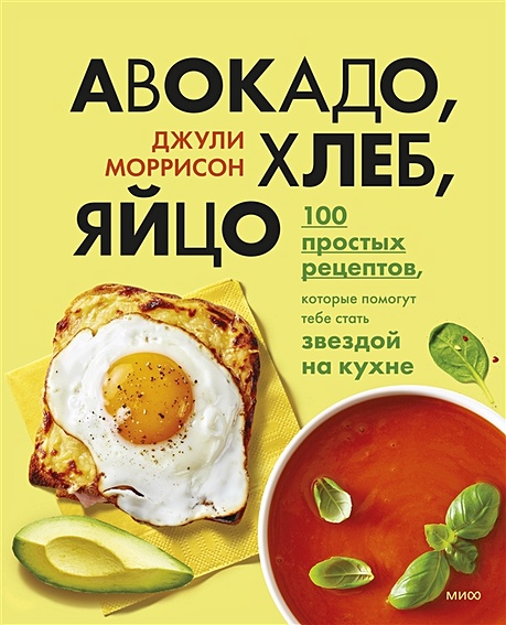 Авокадо, хлеб, яйцо. 100 простых рецептов, которые помогут тебе стать звездой на кухне - фото 1
