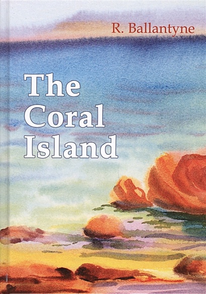 The Coral Island = Коралловый Остров: рассказ на англ.яз - фото 1