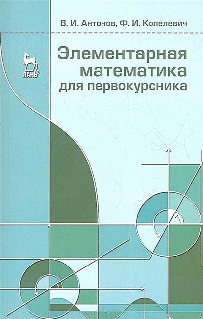 Элементарная математика для первокурсника: Учебное пособие. Антонов В. И., Копелевич Ф.И. - фото 1