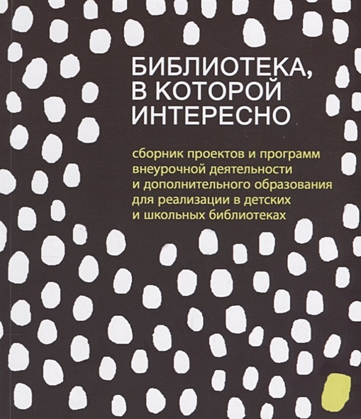 Библиотека, в которой интересно: сборник проектов и программ внеурочной деятельности и дополнительного образования для реализации в детских и школьных библиотеках - фото 1