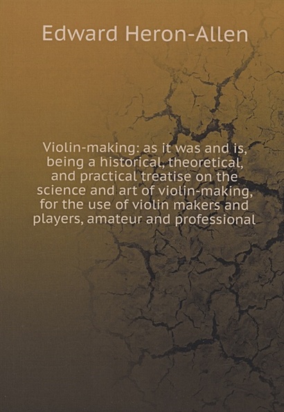 Violin-making: as it was and is, being a historical, theoretical, and practical treatise on the science and art of violin-making, for the use of violin makers and players, amateur and professional - фото 1