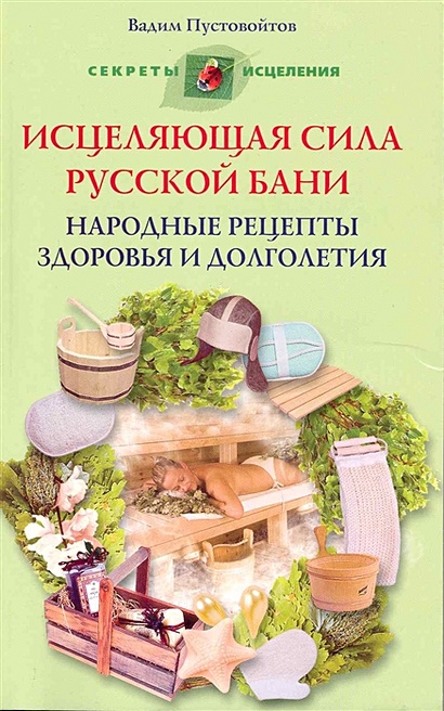 Вадим Пустовойтов: Исцеляющая сила русской бани. Народные рецепты здоровья и долголетия