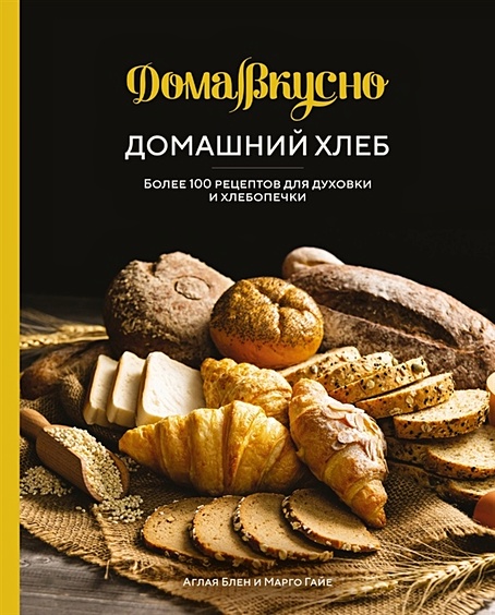 Домашний хлеб: Более 100 рецептов для духовки и хлебопечки - фото 1