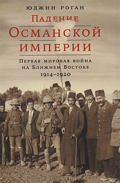 Падение Османской империи: Первая мировая война на Ближнем Востоке, 1914–1920 - фото 1