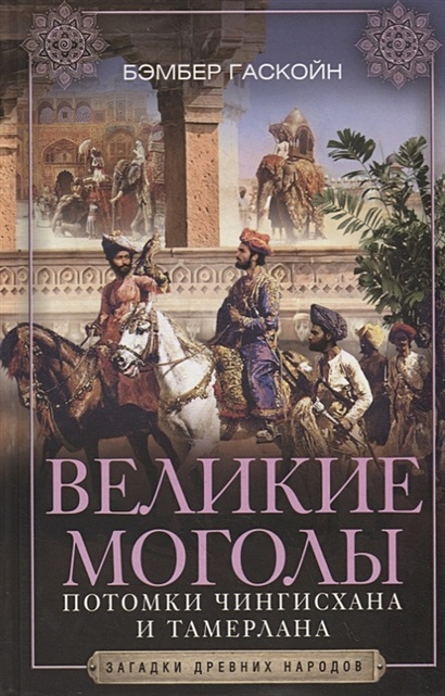 Великие Моголы. Потомки Чингисхана и Тамерлана - фото 1