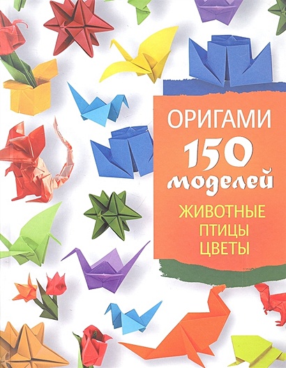 Оригами. 150 моделей. Животные. Птицы. Цветы - фото 1
