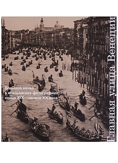 Главная улица Венеции. Большой канал в итальянских фотографиях конца XIX - начала XX века - фото 1