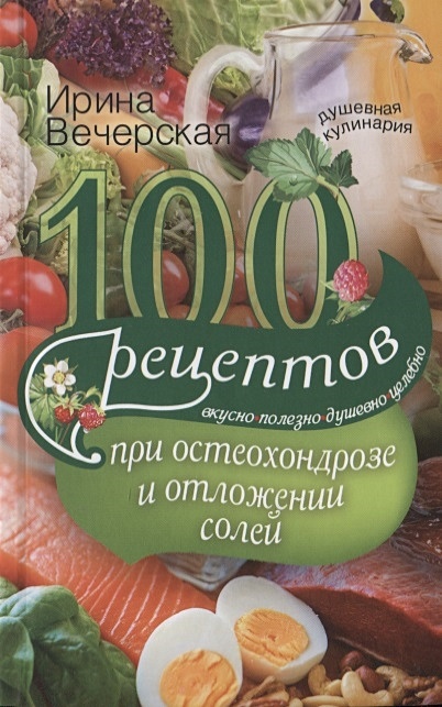 100 рецептов при остеохондрозе и отложении солей. Вкусно, полезно, душевно, целебно - фото 1