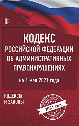 Кодекс Российской Федерации об административных правонарушениях на 1 мая 2021 года - фото 1