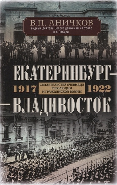 Екатеринбург - Владивосток. Свидетельства очевидца революции и гражданской войны. 1917-1922 - фото 1