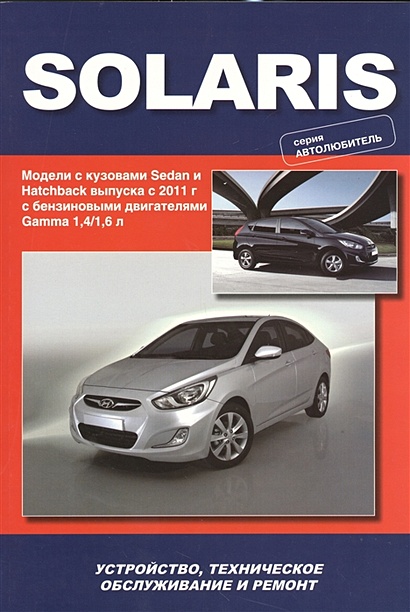 Hyundai Solaris. Модели выпуска с 2011 г. С бензиновыми двигателями Gamma 1,4/1,6 л. Устройство, техническое обслуживание, ремонт - фото 1