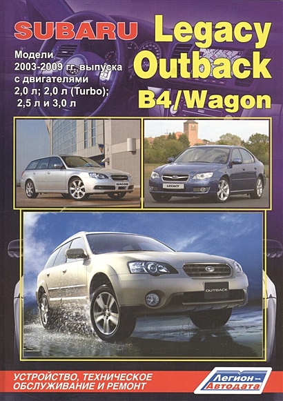 Subaru Legacy. Outback. B4 / Wagon. Модели  2003-2009 гг. выпуска с двигателями 2,0 л., 2,0 л.(Turbo), 2,5 л. и 3,0 л. Устройство, техническое обслуживание и ремонт - фото 1