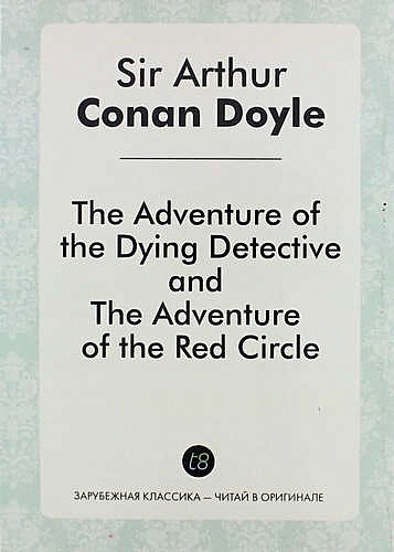 The Adventure of the Dying Detective, and the Adventure of the Red Circle - фото 1