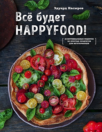 Все будет HappyFood. 60 нетривиальных рецептов из простых продуктов для вегетарианцев - фото 1