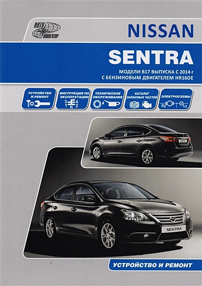 Nissan Sentra. Модели B17 выпуска с 2014 года с бензиновым двигателем HR16DE. Руководство по эксплуатации, устройство, техническое обслуживание, ремонт, каталог расходных запасных частей - фото 1