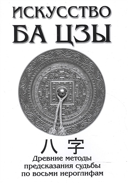 Искусство Ба Цзы. Древние методы предсказания судьбы по восьми иероглифам - фото 1