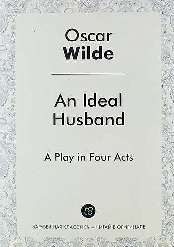 An Ideal Husband. A Play in Four Acts - фото 1