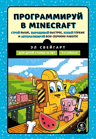 Программируй в Minecraft. Строй выше, выращивай быстрее, копай глубже и автоматизируй всю скучную работу! 2-е издание - фото 1