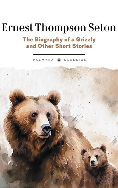 The Biography of a Grizzly and Other Short Stories - фото 1