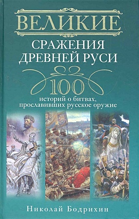 Великие сражения Древней Руси. 100 историй о битвах, прославивших русское оружие - фото 1