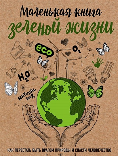 Маленькая книга зеленой жизни: как перестать быть врагом природы и спасти человечество - фото 1