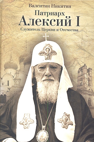 Патриарх Алексий I: Служитель Церкви и Отечества - фото 1