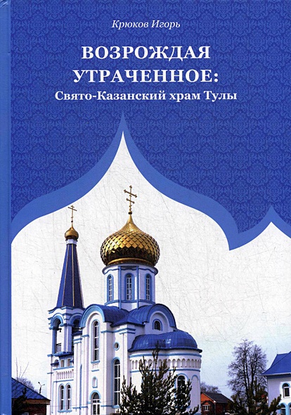Возрождая утраченное: Свято-Казанский храм Тулы - фото 1