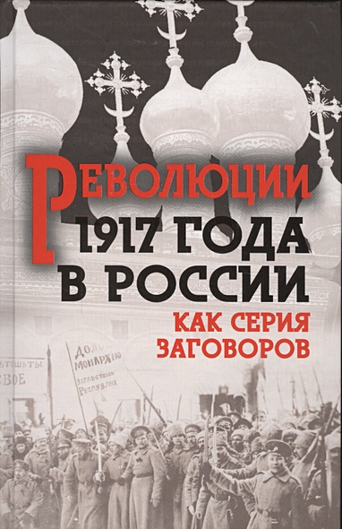 Революция 1917-го в России. Как серия заговоров - фото 1
