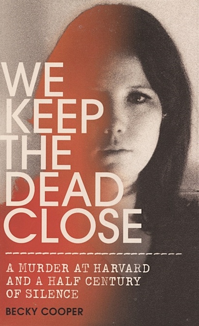 We Keep the Dead Close: A Murder at Harvard and a Half Century of Silence - фото 1