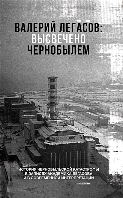 Валерий Легасов: Высвечено Чернобылем - фото 1