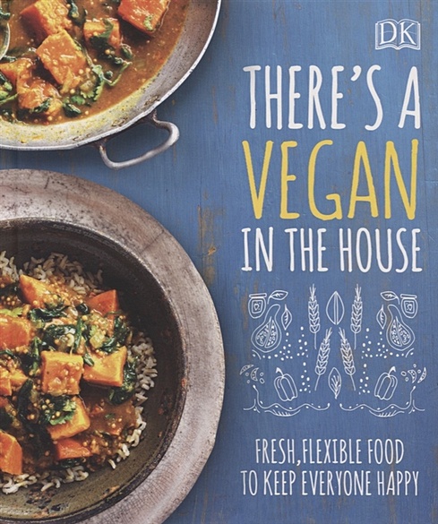 There's a Vegan in the House. Fresh, Flexible Food to Keep Everyone Happy - фото 1