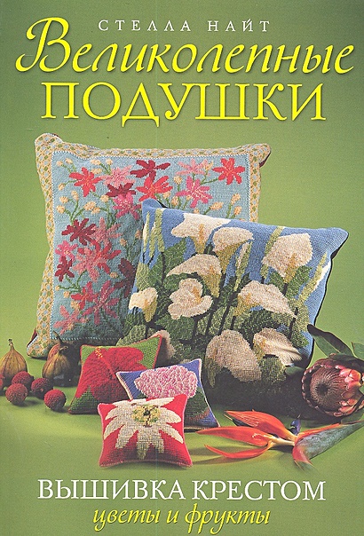 Великолепные подушки: Вышивка крестом: Цветы и фрукты / (мягк). Найт С. (Контэнт копирайт) - фото 1