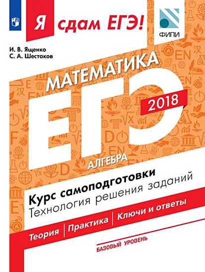 ЯСдамЕГЭ 2018 Математика (Ч.1/3) Алгебра. Курс самоподготовки. Технология решения заданий (базовый уровень) (Ященко И.В.,Шестаков С.А.)(ФИПИ), (Просве - фото 1