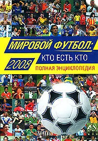 Мировой футбол: кто есть кто:2009: Полная энциклопедия, 3-е изд.,испр. и доп. - фото 1