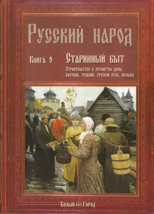 Русский народ. В 3-х кн.: К. 3. Старинный быт. Строительство и убранство дома. Костюм, травник, русский стол - фото 1