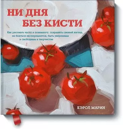 Ни дня без кисти. Как рисовать часто и понемногу, сохранять свежий взгляд, не бояться экспериментов, быть уверенным и свободным в творчестве - фото 1