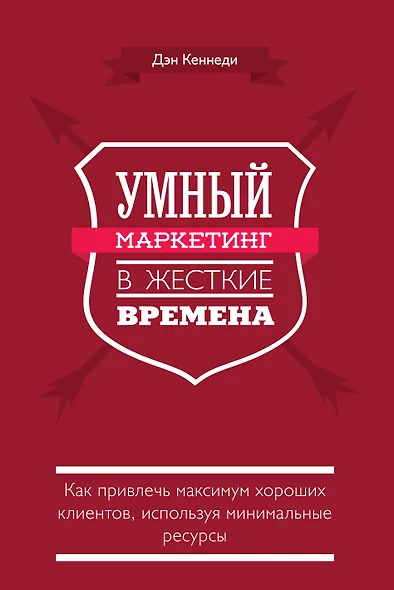 Умный маркетинг в жесткие времена. Как привлечь максимум хороших клиентов, используя минимальные ресурсы - фото 1