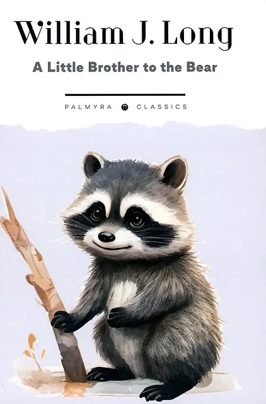 A Little Brother to the Bear: And Other Animal Studies - фото 1
