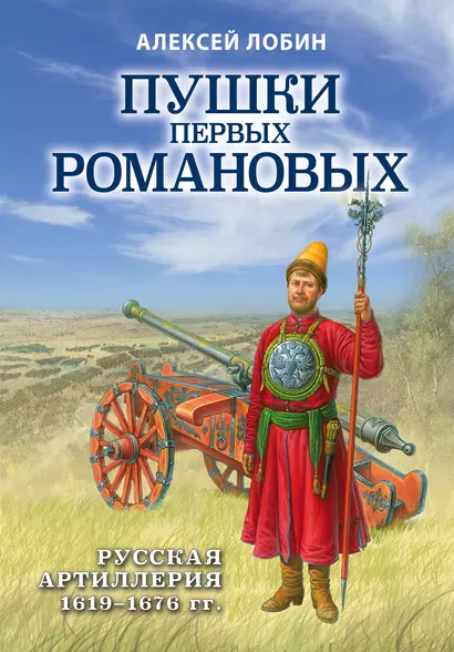 Пушки первых Романовых: Русская артиллерия 1619-1676 гг. - фото 1