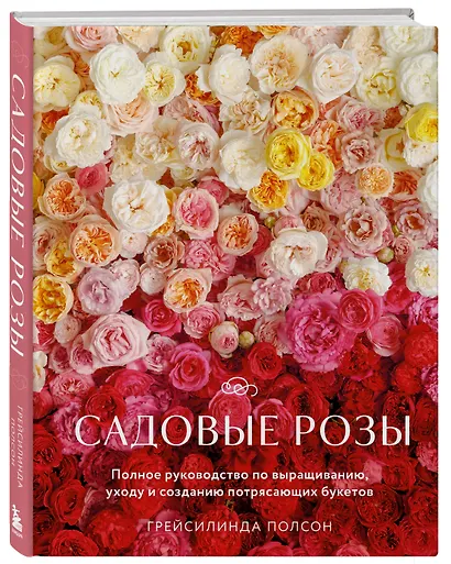 Садовые розы. Полное руководство по выращиванию, уходу и созданию потрясающих букетов - фото 3