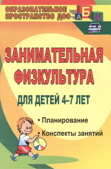 Занимательная физкультура для детей 4-7 лет. Планирование, конспекты занятий. ФГОС ДО. 2-е издание, исправленное - фото 1