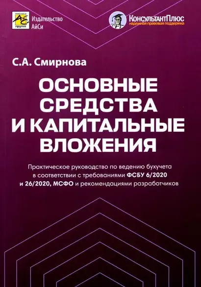 Основные средства и капитальные вложения. Практическое руководство по ведению бухучета в соответствии с требованиями ФСБУ 6/2020 и 26/2020, МСФО и рекомендациями разработчиков - фото 1